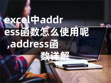 excel中address函數(shù)怎么使用呢 ,address函數(shù)詳解