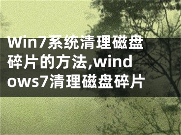 Win7系統(tǒng)清理磁盤(pán)碎片的方法,windows7清理磁盤(pán)碎片