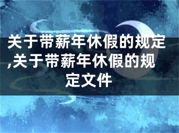 關(guān)于帶薪年休假的規(guī)定,關(guān)于帶薪年休假的規(guī)定文件