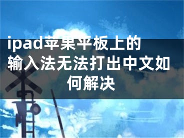 ipad蘋果平板上的輸入法無法打出中文如何解決