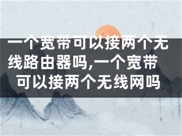 一個寬帶可以接兩個無線路由器嗎,一個寬帶可以接兩個無線網(wǎng)嗎