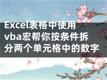 Excel表格中使用vba宏幫你按條件拆分兩個單元格中的數字