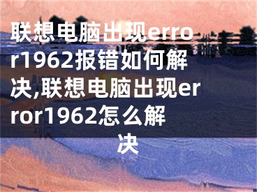 聯(lián)想電腦出現(xiàn)error1962報(bào)錯(cuò)如何解決,聯(lián)想電腦出現(xiàn)error1962怎么解決