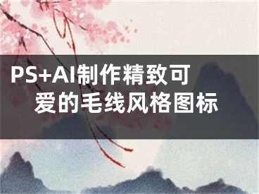 PS+AI制作精致可愛(ài)的毛線風(fēng)格圖標(biāo)