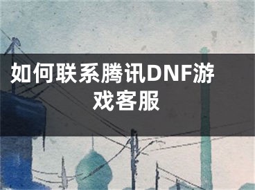 如何聯(lián)系騰訊DNF游戲客服