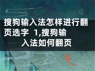 搜狗輸入法怎樣進(jìn)行翻頁(yè)選字  1,搜狗輸入法如何翻頁(yè)