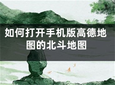 如何打開手機版高德地圖的北斗地圖