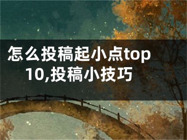 怎么投稿起小點top10,投稿小技巧