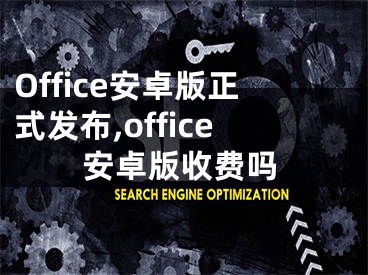 Office安卓版正式發(fā)布,office安卓版收費嗎