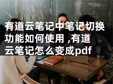 有道云筆記中筆記切換功能如何使用 ,有道云筆記怎么變成pdf