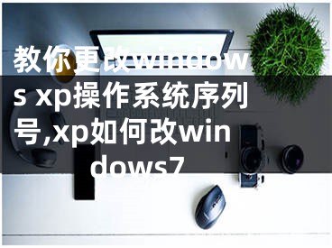 教你更改windows xp操作系統(tǒng)序列號(hào),xp如何改windows7