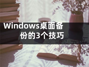 Windows桌面?zhèn)浞莸?個(gè)技巧