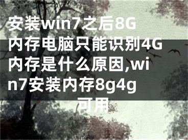 安裝win7之后8G內(nèi)存電腦只能識別4G內(nèi)存是什么原因,win7安裝內(nèi)存8g4g可用