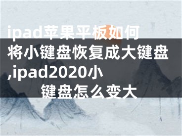 ipad蘋果平板如何將小鍵盤恢復(fù)成大鍵盤,ipad2020小鍵盤怎么變大