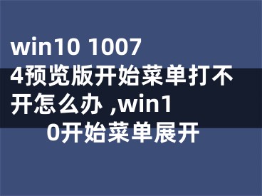 win10 10074預覽版開始菜單打不開怎么辦 ,win10開始菜單展開