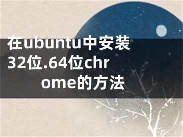 在ubuntu中安裝32位.64位chrome的方法