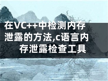 在VC++中檢測內存泄露的方法,c語言內存泄露檢查工具