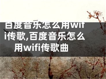 百度音樂怎么用wifi傳歌,百度音樂怎么用wifi傳歌曲