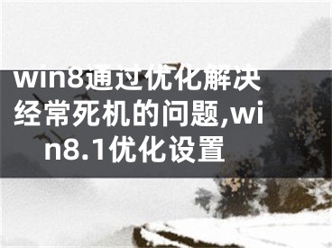 win8通過優(yōu)化解決經(jīng)常死機的問題,win8.1優(yōu)化設(shè)置