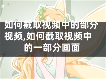 如何截取視頻中的部分視頻,如何截取視頻中的一部分畫(huà)面