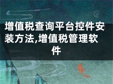 增值稅查詢平臺(tái)控件安裝方法,增值稅管理軟件