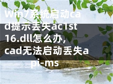 Win7系統(tǒng)啟動cad提示丟失ac1st16.dll怎么辦,cad無法啟動丟失api-ms