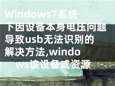 Windows7系統(tǒng)下因設(shè)備本身電壓問題導(dǎo)致usb無法識(shí)別的解決方法,windows該設(shè)備或資源