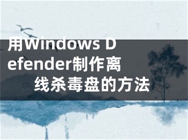 用Windows Defender制作離線殺毒盤的方法