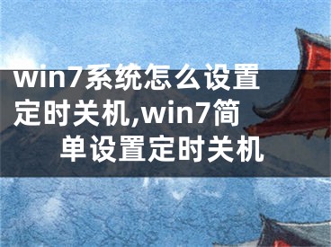 win7系統(tǒng)怎么設(shè)置定時(shí)關(guān)機(jī),win7簡單設(shè)置定時(shí)關(guān)機(jī)