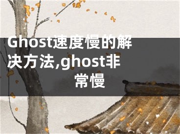 Ghost速度慢的解決方法,ghost非常慢