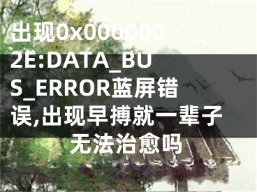 出現(xiàn)0x0000002E:DATA_BUS_ERROR藍屏錯誤,出現(xiàn)早搏就一輩子無法治愈嗎