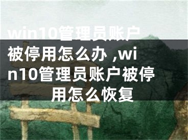 win10管理員賬戶被停用怎么辦 ,win10管理員賬戶被停用怎么恢復(fù)