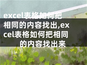 excel表格如何把相同的內(nèi)容找出,excel表格如何把相同的內(nèi)容找出來