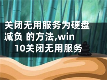 關(guān)閉無用服務(wù)為硬盤 減負(fù) 的方法,win10關(guān)閉無用服務(wù)