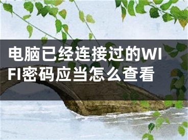 電腦已經(jīng)連接過(guò)的WIFI密碼應(yīng)當(dāng)怎么查看