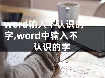 word輸入不認識的字,word中輸入不認識的字