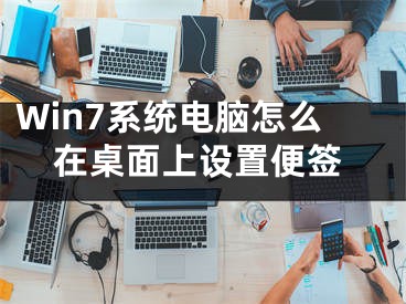 Win7系統(tǒng)電腦怎么在桌面上設(shè)置便簽