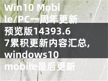 Win10 Mobile/PC一周年更新預(yù)覽版14393.67累積更新內(nèi)容匯總,windows10 mobile最后更新