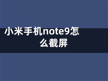 小米手機note9怎么截屏