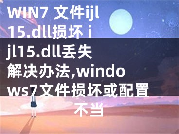 WIN7 文件ijl15.dll損壞 ijl15.dll丟失解決辦法,windows7文件損壞或配置不當(dāng)