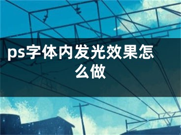 ps字體內發(fā)光效果怎么做