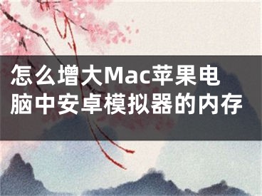 怎么增大Mac蘋果電腦中安卓模擬器的內存