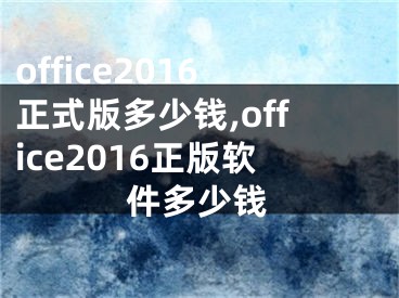 office2016正式版多少錢,office2016正版軟件多少錢