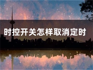 時(shí)控開關(guān)怎樣取消定時(shí)