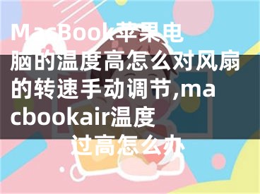 MacBook蘋果電腦的溫度高怎么對風扇的轉(zhuǎn)速手動調(diào)節(jié),macbookair溫度過高怎么辦