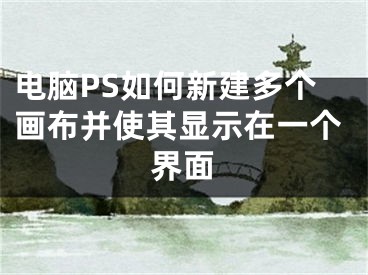 電腦PS如何新建多個(gè)畫布并使其顯示在一個(gè)界面