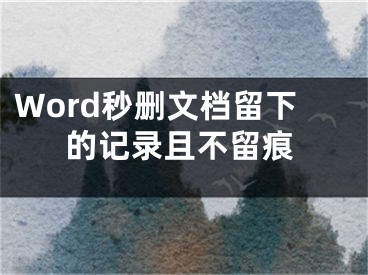 Word秒刪文檔留下的記錄且不留痕