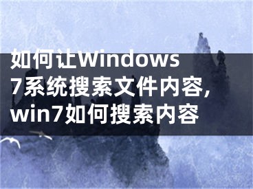 如何讓W(xué)indows7系統(tǒng)搜索文件內(nèi)容,win7如何搜索內(nèi)容