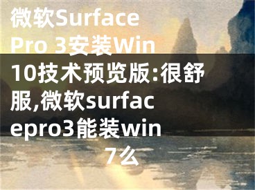 微軟Surface Pro 3安裝Win10技術(shù)預(yù)覽版:很舒服,微軟surfacepro3能裝win7么