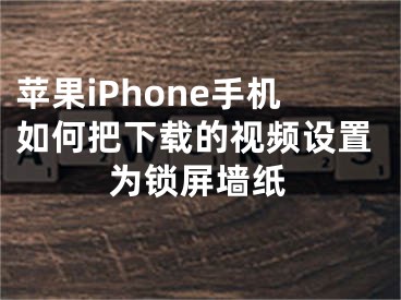 蘋果iPhone手機(jī)如何把下載的視頻設(shè)置為鎖屏墻紙